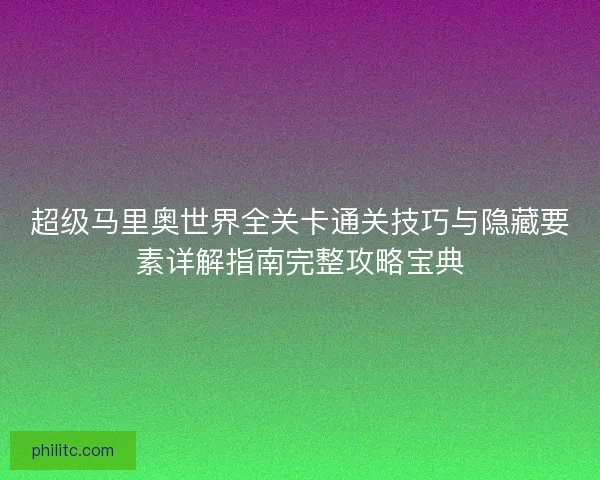 超级马里奥世界全关卡通关技巧与隐藏要素详解指南完整攻略宝典
