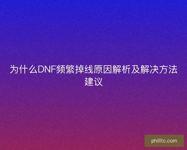 为什么DNF频繁掉线原因解析及解决方法建议