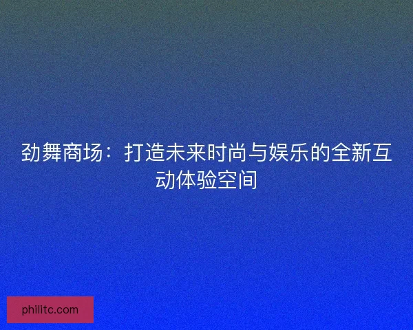 劲舞商场：打造未来时尚与娱乐的全新互动体验空间