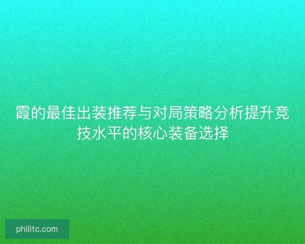 霞的最佳出装推荐与对局策略分析提升竞技水平的核心装备选择