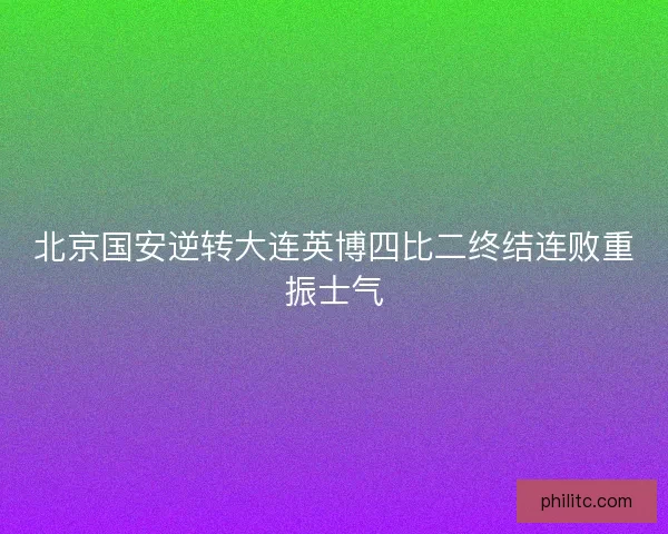 北京国安逆转大连英博四比二终结连败重振士气