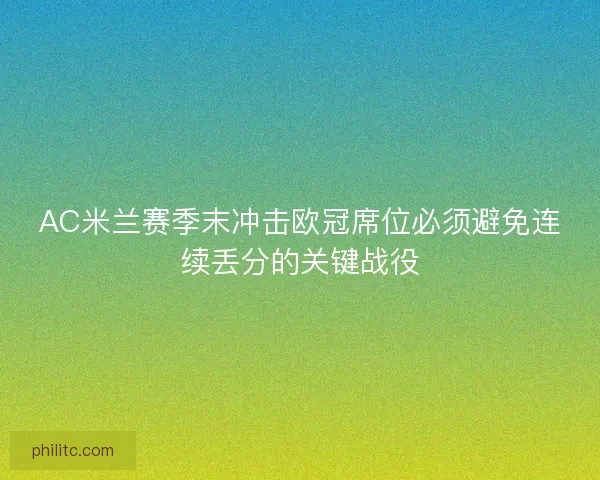 AC米兰赛季末冲击欧冠席位必须避免连续丢分的关键战役