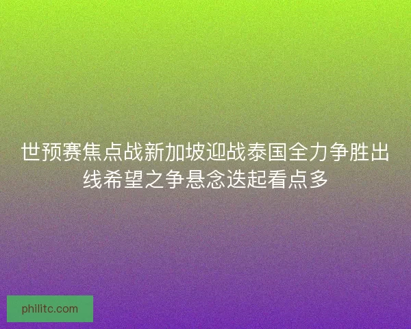 世预赛焦点战新加坡迎战泰国全力争胜出线希望之争悬念迭起看点多