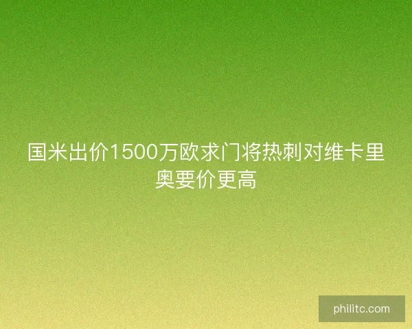 国米出价1500万欧求门将热刺对维卡里奥要价更高