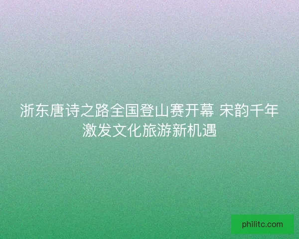 浙东唐诗之路全国登山赛开幕 宋韵千年激发文化旅游新机遇