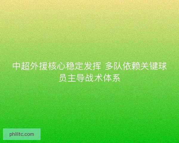 中超外援核心稳定发挥 多队依赖关键球员主导战术体系