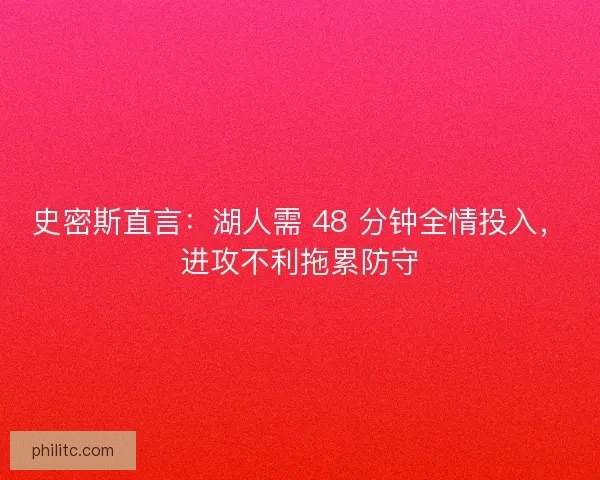 史密斯直言：湖人需 48 分钟全情投入，进攻不利拖累防守