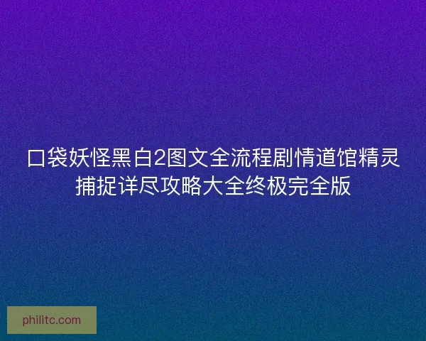 口袋妖怪黑白2图文全流程剧情道馆精灵捕捉详尽攻略大全终极完全版