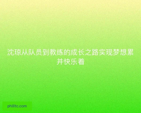 沈琼从队员到教练的成长之路实现梦想累并快乐着