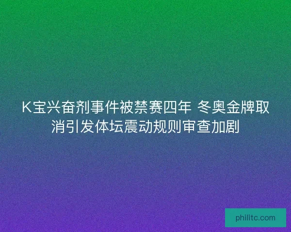 K宝兴奋剂事件被禁赛四年 冬奥金牌取消引发体坛震动规则审查加剧 K宝兴奋剂事件被禁赛四年 冬奥金牌取消引发体坛震动规则审查加剧