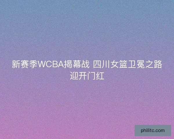 新赛季WCBA揭幕战 四川女篮卫冕之路迎开门红