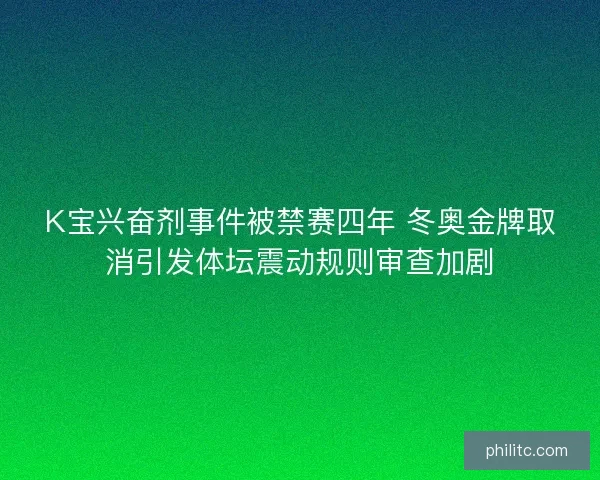 K宝兴奋剂事件被禁赛四年 冬奥金牌取消引发体坛震动规则审查加剧
