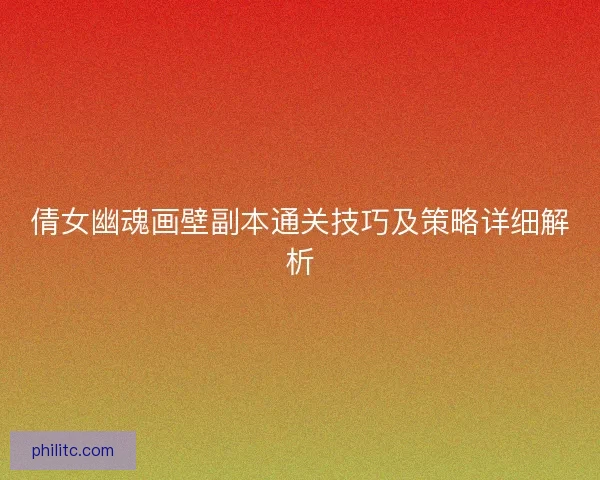 倩女幽魂画壁副本通关技巧及策略详细解析