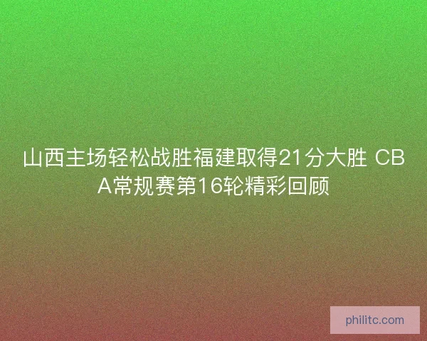 山西主场轻松战胜福建取得21分大胜 CBA常规赛第16轮精彩回顾