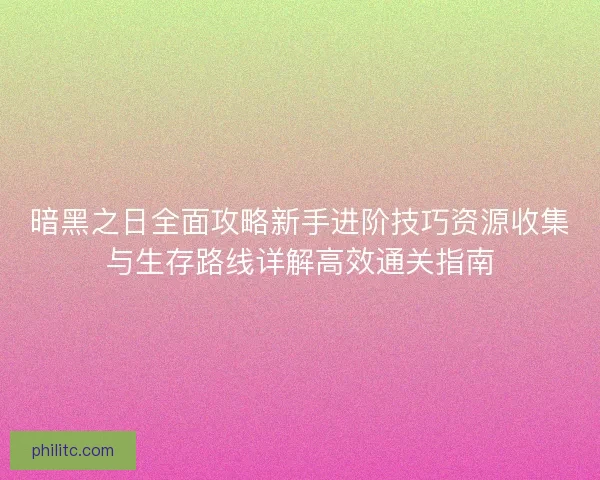 暗黑之日全面攻略新手进阶技巧资源收集与生存路线详解高效通关指南