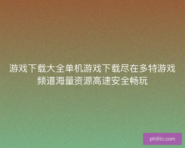 游戏下载大全单机游戏下载尽在多特游戏频道海量资源高速安全畅玩