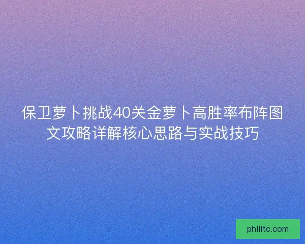 保卫萝卜挑战40关金萝卜高胜率布阵图文攻略详解核心思路与实战技巧